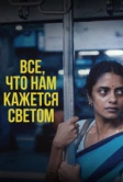 Все, что нам кажется светом (2024)